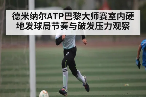 德米纳尔ATP巴黎大师赛室内硬地发球局节奏与破发压力观察 | espn